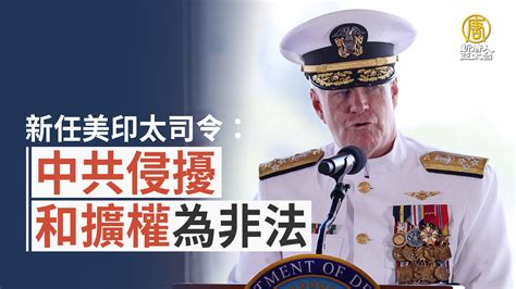 新任美印太司令：中共侵擾和擴權為非法 新唐人亞太電視台