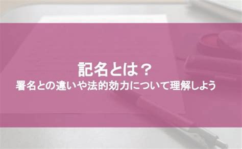 記名とは？ 署名との違いや法的効力について理解しよう｜契約書類の作成・審査｜bizocean（ビズオーシャン）ジャーナル