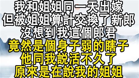 我和姐姐同一天出嫁，但被她算計交換了新郎，沒想到我這個郎君，竟然是個身子弱的瞎子，他同我説活不久了，原來是在說我的姐姐！ 後宮故事 宮鬥宅斗 小說推文 小說 Youtube