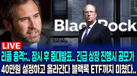 리플 충격 잠시 후 중대발표 긴급 상장 진행시 공모가 40만원 설정하고 올란간다 블랙록에서 XRP ETF까지