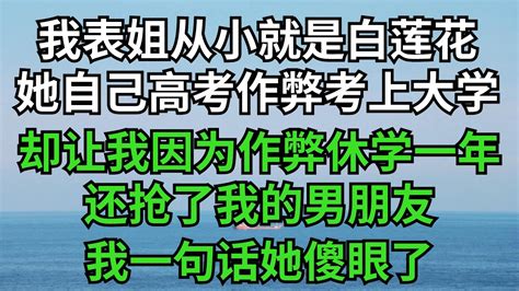 我的表姐从小就是个绿茶白莲花。她自己高考作弊考上大学，却让我因为作弊不得不休学一年。不仅如此还抢了我的男朋友，我一句话她傻眼了【億如雲煙】 落日溫情 情感故事 花開富貴 深夜淺讀 深夜