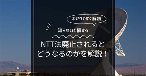 Ntt法が廃止でいつからどうなる？メリットとデメリットについて徹底解説！ ビンビンいっとこ！｜最新エンタメとニュース配信！