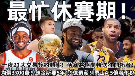 一夜21大交易簽約動態！均價3700萬！維金斯5年19億簽超級頂薪！勇士45億奢侈稅！活塞將格蘭特送往開拓者！歐文和詹姆斯接觸討論重聚