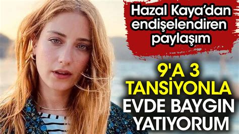 Hazal Kaya dan korkutan açıklama 9 a 3 tansiyonla evde baygın yatıyorum