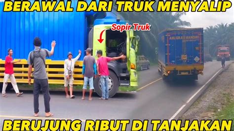 Berawal Dari Truk Menyalip Sopir Berujung Ribut Dengan Di Tanjakan