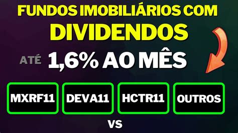 FUNDOS IMOBILIÁRIOS DIVIDENDOS ATÉ 1 6 MÊS MXRF11 HCTR11 DEVA11