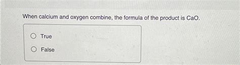 Solved When calcium and oxygen combine, the formula of the | Chegg.com