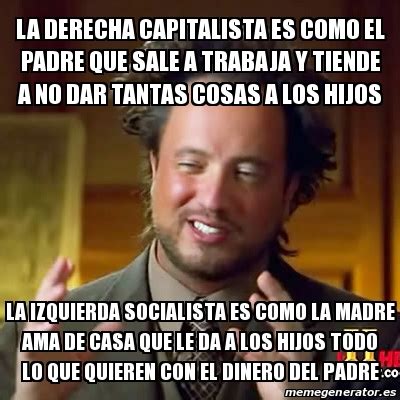 Meme Ancient Aliens La Derecha Capitalista Es Como El Padre Que Sale