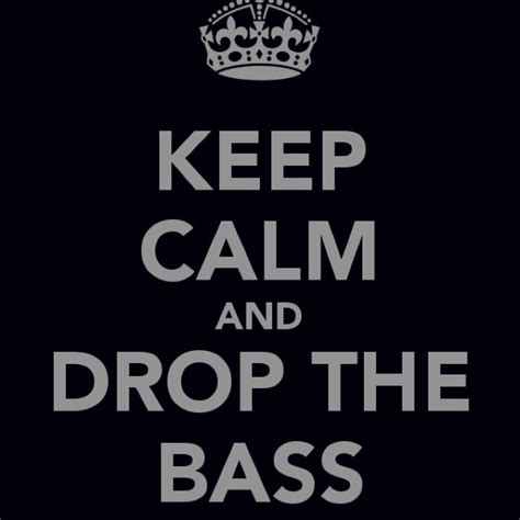 Drop The Bass Bass Drop Calm Quotes