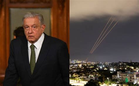 Amlo Pide Que No Escale Conflicto En Medio Oriente Tras Ataque De Irán