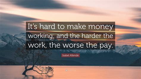 Isabel Allende Quote: “It’s hard to make money working; and the harder