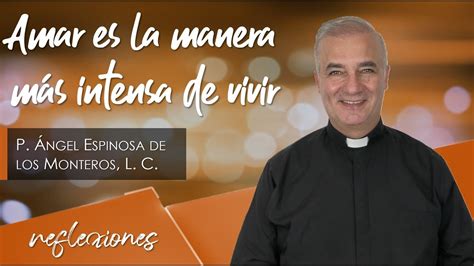 Amar Es La Manera M S Intensa De Vivir Padre Ngel Espinosa De Los