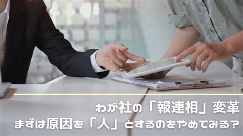 社内の「報連相」がうまくいかないとき。原因は人ではなく組織にある？