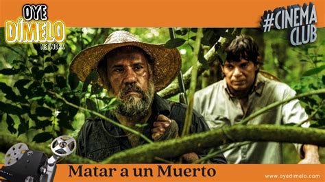 Matar A Un Muerto Movie Review Oye Cinema Club A Deep Dive Into