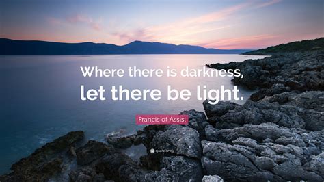 Francis of Assisi Quote: “Where there is darkness, let there be light.”