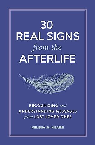 30 Real Signs from the Afterlife: Recognizing and Understanding Messages from Lost Loved Ones by ...