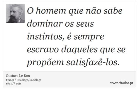 O Homem Que Não Sabe Dominar Os Seus Instintos Gustave Le Bon Frases