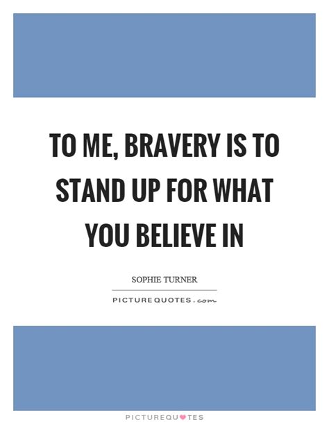 To Me Bravery Is To Stand Up For What You Believe In Picture Quotes