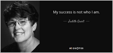 Judith Guest quote: My success is not who I am.