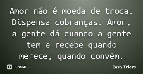 Amor Não é Moeda De Troca Dispensa Iara Triers Pensador