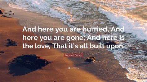 Leonard Cohen Quote And Here You Are Hurried And Here You Are Gone