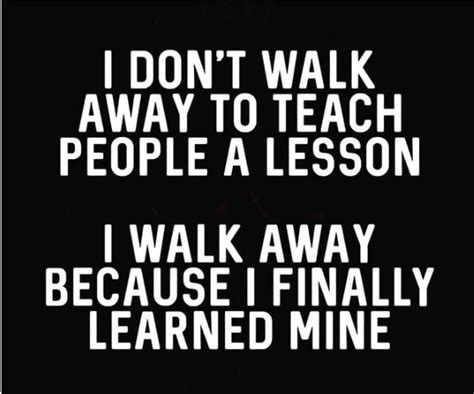 I Don T Walk Away To Teach People A Lesson I Walk Away Because I