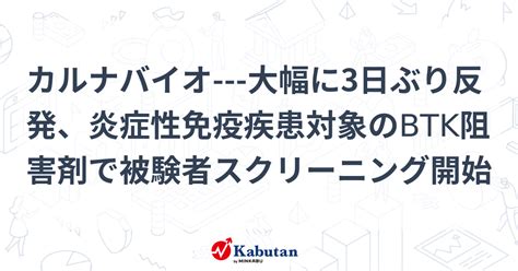 カルナバイオ 大幅に3日ぶり反発、炎症性免疫疾患対象のbtk阻害剤で被験者スクリーニング開始 個別株 株探ニュース