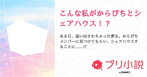 こんな私がからぴちとシェアハウス！？ 全6話 【連載中】（わたあめさんの夢小説） 無料スマホ夢小説ならプリ小説 Bygmo