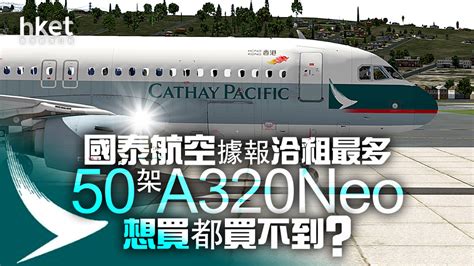 【國泰293】國泰航空據報洽租最多50架a320neo 想買都買不到？