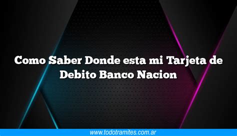 Como Saber Donde Esta Mi Tarjeta De Debito Banco Nacion Tramites