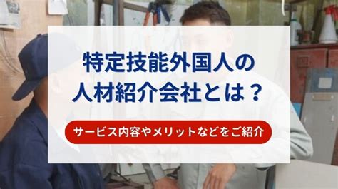 特定技能外国人の人材紹介会社とは？サービス内容やメリットなどをご紹介