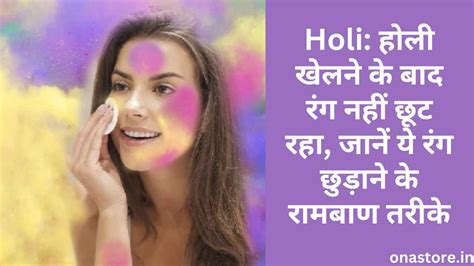 Holi 2023 होली खेलने के बाद रंग नहीं छूट रहा जानें ये रंग छुड़ाने के