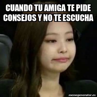 Meme Personalizado Cuando Tu Amiga Te Pide Consejos Y No Te Escucha