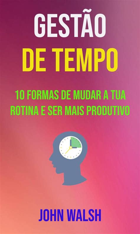 Leia Gestão De Tempo 10 Formas De Mudar A Tua Rotina E Ser Mais