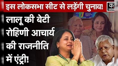 Rohini Acharya Entry Politics Lalu Yadav बेटी रोहिणी लड़ सकती हैं Loksabha Elelction 2024