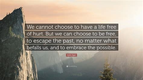 Edith Eger Quote We Cannot Choose To Have A Life Free Of Hurt But We