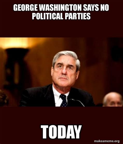 George Washington says No Political Parties Today - Robert Mueller Meme ...