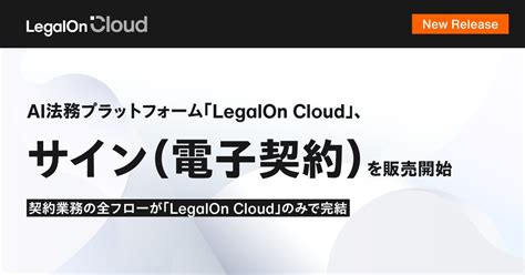 Ai法務プラットフォーム「legalon Cloud」、「サイン（電子契約）」を本日より販売開始 「legalon Cloud」上で契約業務の