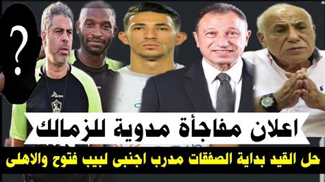 اعلان مفاجأة مدوية للزمالك حل ازمة القيد بداية الصفقات ومدرب اجنبى