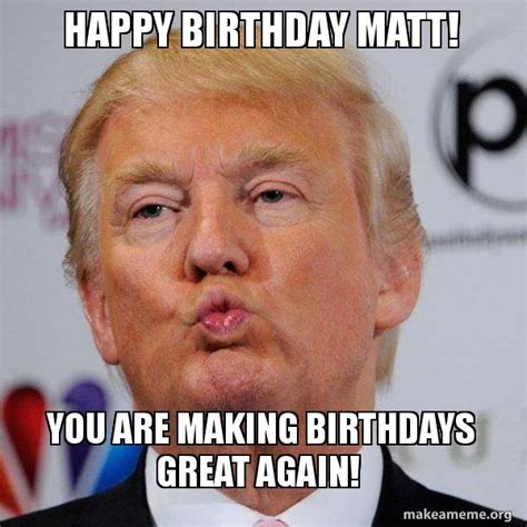 Happy Birthday Matt! You Are Making Birthdays Great Again! - Donald ...