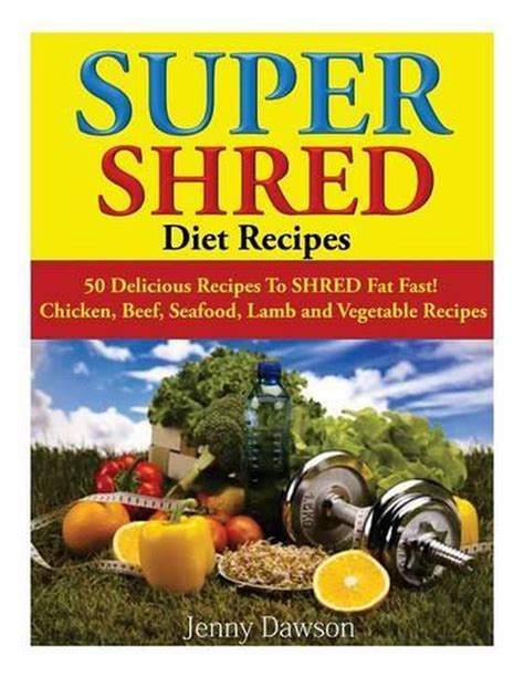 Super Shred Diet Recipes: 50 Delicious Recipes to Shred Fat Fast! Chicken, Beef, 9781499117738 ...