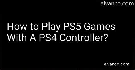 How to Play PS5 Games With A PS4 Controller in 2024?