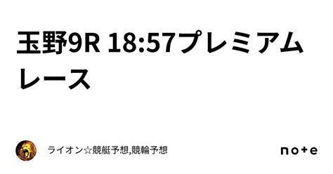 玉野9r 1857🔥🔥🔥プレミアムレース🔥🔥🔥｜ライオン🏆競艇予想🏆競輪予想🏆