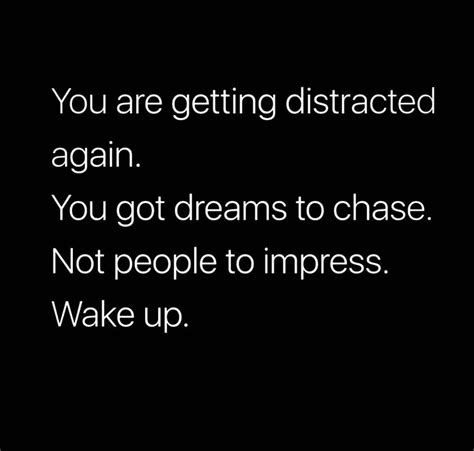 You Are Getting Distracted Again You Got Dreams To Chase Not People