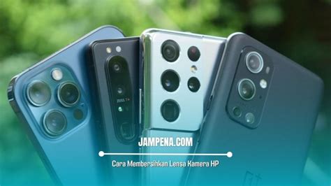 Cara Membersihkan Lensa Kamera Hp Agar Jernih Seperti Baru