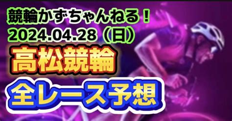 🚴🟦【競輪予想】04月28日（日）【高松競輪•最終日】《全レース予想》【1 2 3 4 5 6 7】｜競馬・競輪かずちゃんねる！