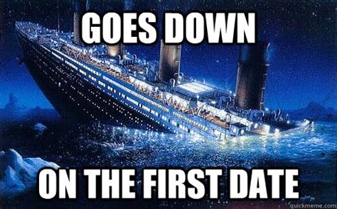 Goes down on the first date - Good Girl Titanic - quickmeme