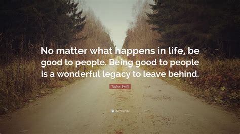 Taylor Swift Quote: “No matter what happens in life, be good to people ...