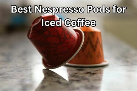 Best Tasting Nespresso Pods For Iced Coffee Or Iced Latte