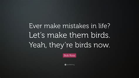 Bob Ross Quote “ever Make Mistakes In Life Let’s Make Them Birds Yeah They’re Birds Now ”